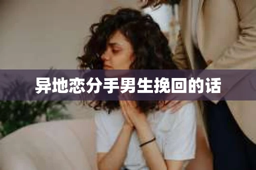 异地恋分手男生挽回的话