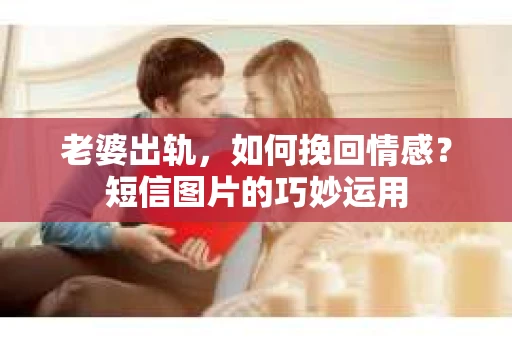老婆出轨,如何挽回情感?短信图片的巧妙运用 老婆出轨,如何挽回情感?短信图片的巧妙运用