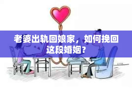 老婆出轨回娘家，如何挽回这段婚姻？