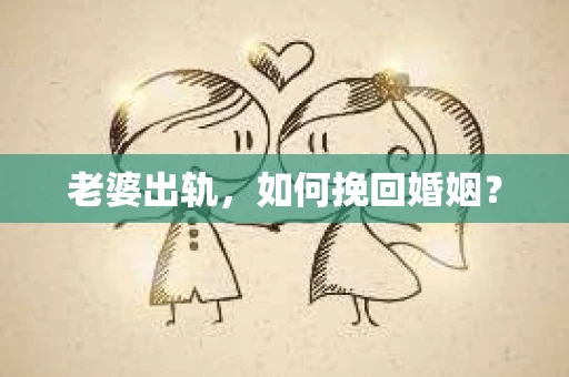 老婆出轨，如何挽回婚姻？