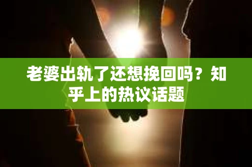 老婆出轨了还想挽回吗？知乎上的热议话题