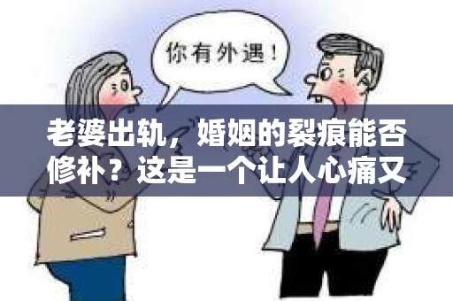 老婆出轨，婚姻的裂痕能否修补？这是一个让人心痛又充满疑惑的问题。在小说的世界里，这样的故事屡见不鲜，但现实中的我们，又该如何面对这样的困境呢？今天，就让我们一起来探讨一下，老婆出轨，婚姻能否挽回来。