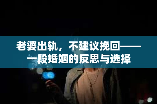 老婆出轨，不建议挽回——一段婚姻的反思与选择
