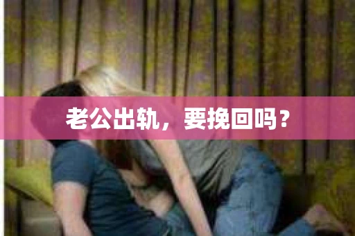 老公出轨，要挽回吗？