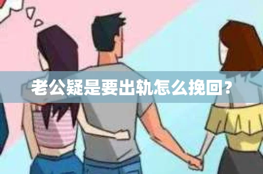 老公疑是要出轨怎么挽回？