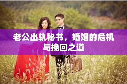 老公出轨秘书，婚姻的危机与挽回之道