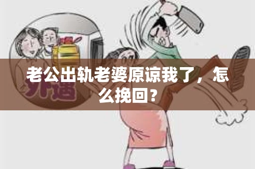 老公出轨老婆原谅我了，怎么挽回？