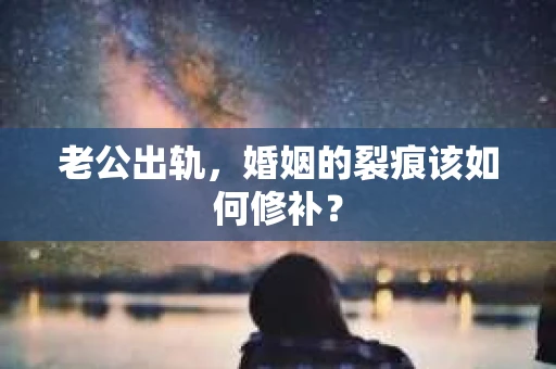 老公出轨，婚姻的裂痕该如何修补？