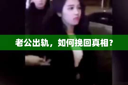 老公出轨，如何挽回真相？