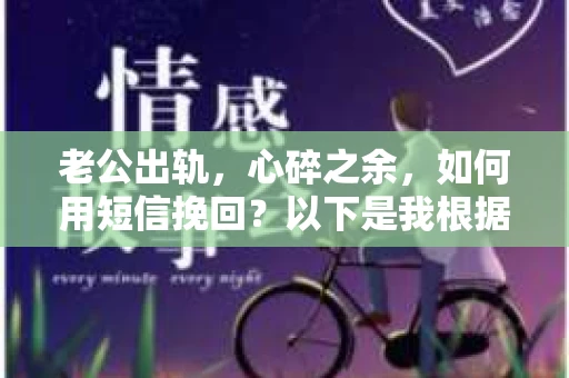 老公出轨，心碎之余，如何用短信挽回？以下是我根据实际情况整理的一些短信内容，希望能给你带来一些启发。