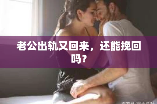 老公出轨又回来，还能挽回吗？