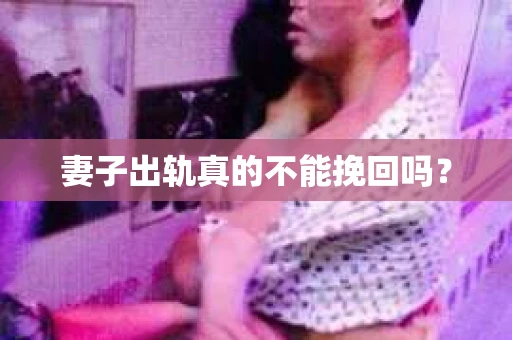妻子出轨真的不能挽回吗？