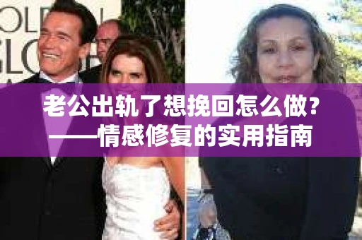 老公出轨了想挽回怎么做？——情感修复的实用指南