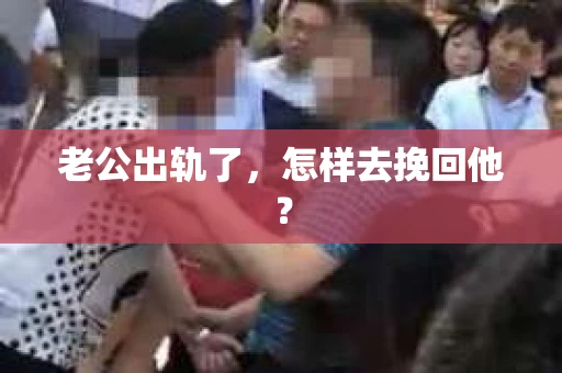 老公出轨了，怎样去挽回他？