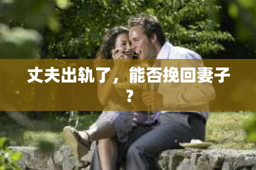 丈夫出轨了，能否挽回妻子？