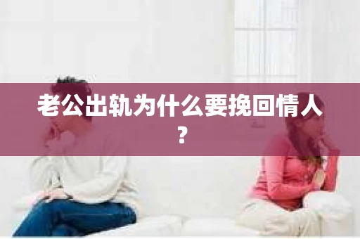 老公出轨为什么要挽回情人？