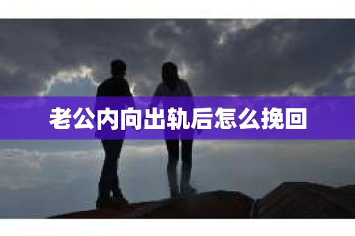 老公内向出轨后怎么挽回