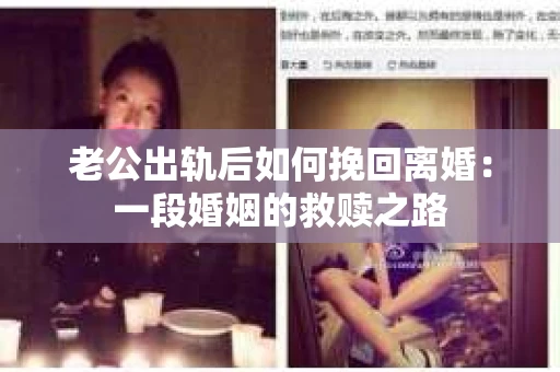 老公出轨后如何挽回离婚：一段婚姻的救赎之路