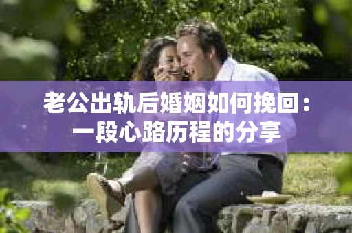 老公出轨后婚姻如何挽回：一段心路历程的分享