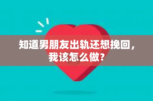 知道男朋友出轨还想挽回，我该怎么做？