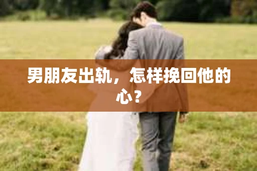 男朋友出轨，怎样挽回他的心？