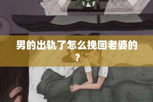 男的出轨了怎么挽回老婆的？