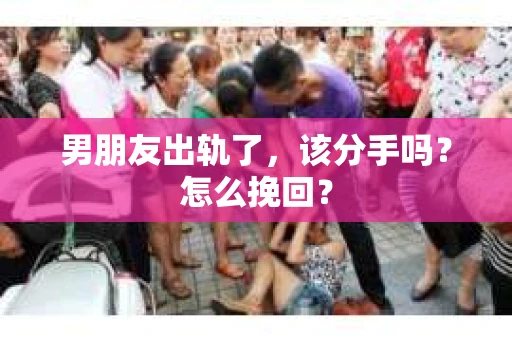 男朋友出轨了，该分手吗？怎么挽回？