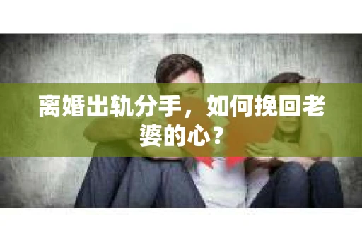 离婚出轨分手，如何挽回老婆的心？