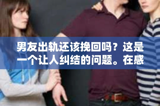 男友出轨还该挽回吗？这是一个让人纠结的问题。在感情的世界里，每个人都会遇到各种各样的困扰，而出轨无疑是其中最让人痛苦的一种。那么，当男友出轨时，我们究竟该不该挽回这段感情呢？以下是我的一些看法。