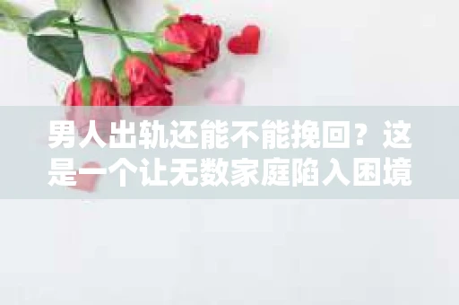 男人出轨还能不能挽回？这是一个让无数家庭陷入困境的问题。在这个问题上，我作为一名专业律师，将从法律、心理和社会等多个角度，为大家分析男人出轨后是否还有挽回的可能。
