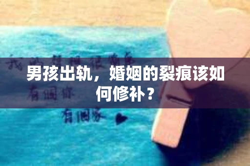 男孩出轨，婚姻的裂痕该如何修补？