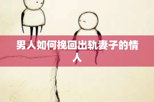 男人如何挽回出轨妻子的情人