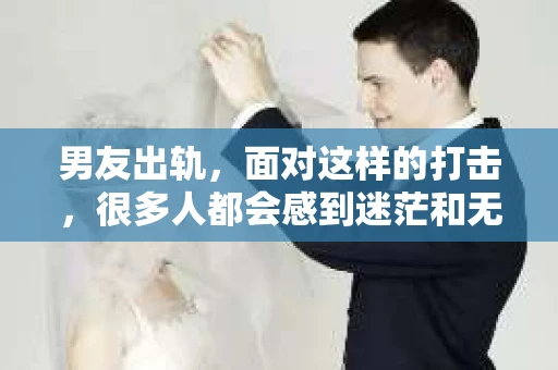 男友出轨，面对这样的打击，很多人都会感到迷茫和无助。那么，男友出轨后，我们该怎么办呢？如何挽回这段感情？今天，就让我来和大家聊聊这个问题。