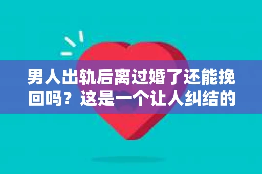 男人出轨后离过婚了还能挽回吗？这是一个让人纠结的问题。在这个充满变数的世界里，婚姻的稳固性似乎变得越来越难以保证。那么，当一个男人出轨后离婚了，他还有机会挽回这段婚姻吗？今天，我们就来探讨一下这个问题。