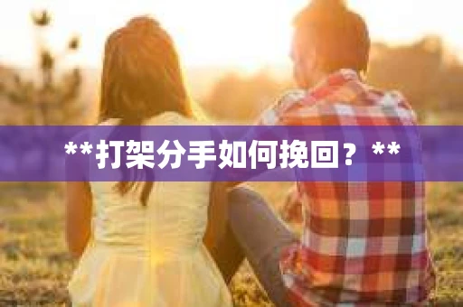 **打架分手如何挽回？**