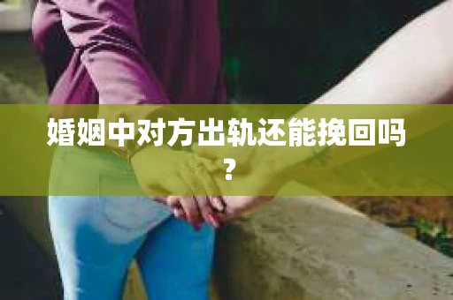 婚姻中对方出轨还能挽回吗？