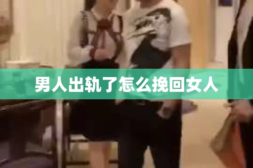男人出轨了怎么挽回女人