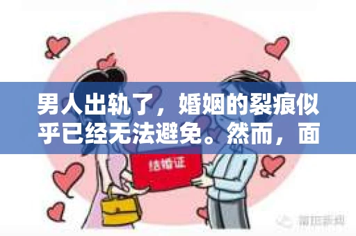 男人出轨了，婚姻的裂痕似乎已经无法避免。然而，面对这样的困境，我们是否真的无路可走？今天，就让我们一起来探讨一下，男人出轨了，我们该如何挽回他。