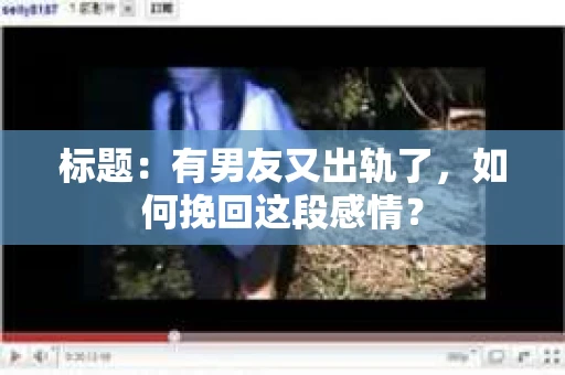 标题：有男友又出轨了，如何挽回这段感情？