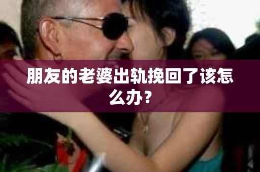 朋友的老婆出轨挽回了该怎么办？