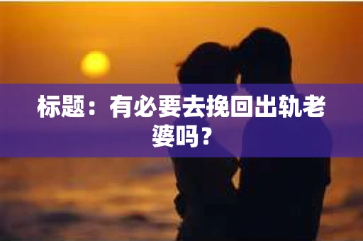 标题：有必要去挽回出轨老婆吗？