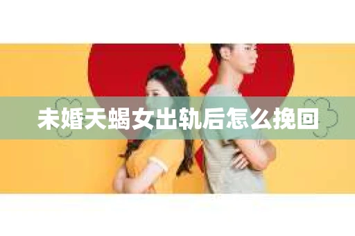 未婚天蝎女出轨后怎么挽回