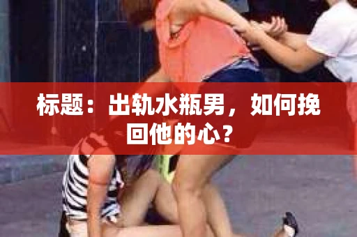 标题：出轨水瓶男，如何挽回他的心？
