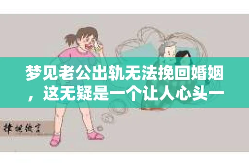 梦见老公出轨无法挽回婚姻，这无疑是一个让人心头一紧的梦境。在现实生活中，婚姻问题一直是人们关注的焦点，而梦境中的出轨，更是让人心生疑虑。那么，这样的梦境究竟预示着什么？我们又该如何面对呢？今天，就让我们一起来探讨一下这个话题。