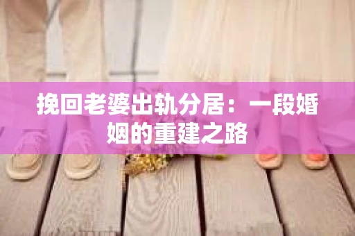 挽回老婆出轨分居：一段婚姻的重建之路