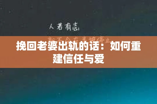 挽回老婆出轨的话：如何重建信任与爱