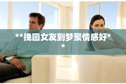 **挽回女友到梦聚情感好**