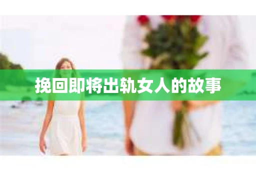 挽回即将出轨女人的故事