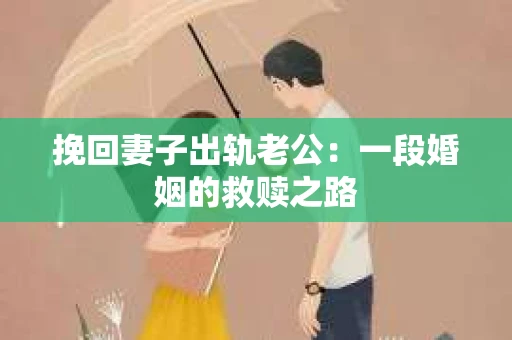挽回妻子出轨老公：一段婚姻的救赎之路