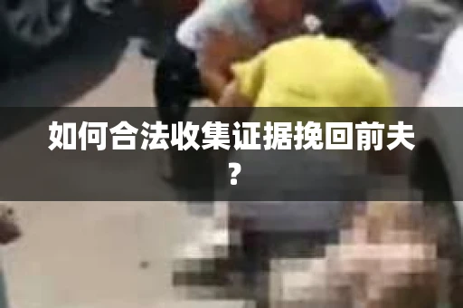 如何合法收集证据挽回前夫？